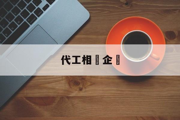 代工相關企業(代工企业是什么意思)